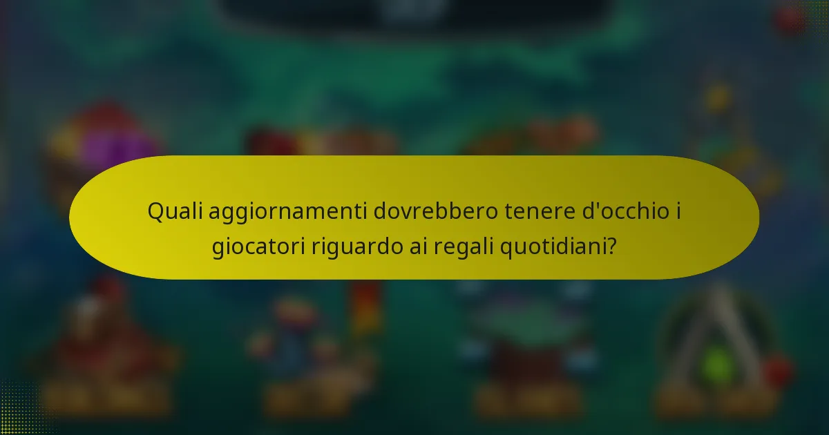 Quali aggiornamenti dovrebbero tenere d'occhio i giocatori riguardo ai regali quotidiani?
